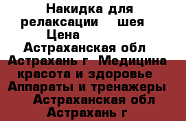 Накидка для релаксации (  шея) › Цена ­ 19 130 - Астраханская обл., Астрахань г. Медицина, красота и здоровье » Аппараты и тренажеры   . Астраханская обл.,Астрахань г.